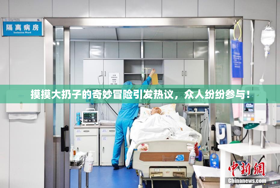 摸摸大扔子的奇妙冒险引发热议，众人纷纷参与！