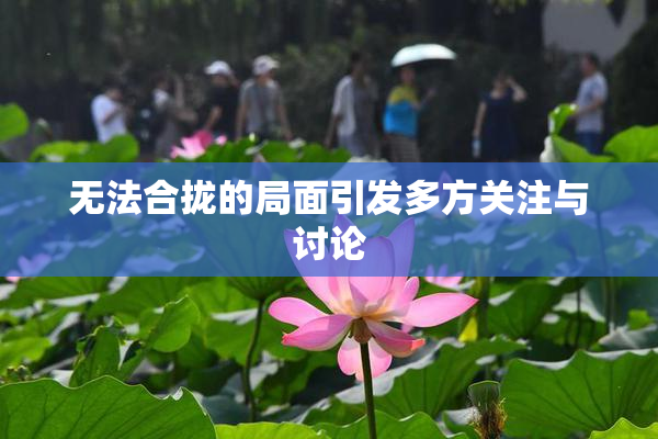 无法合拢的局面引发多方关注与讨论