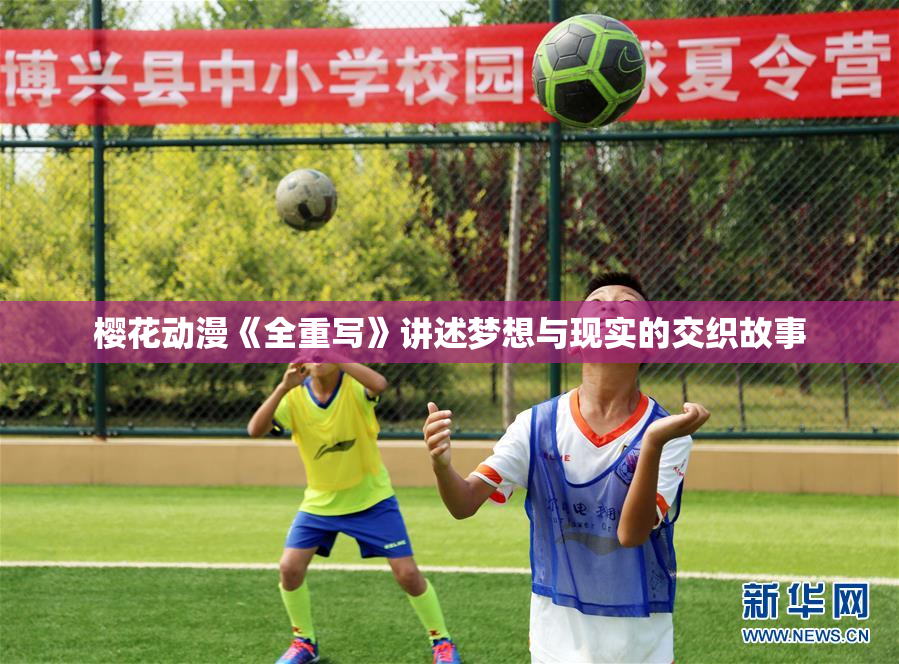 樱花动漫《全重写》讲述梦想与现实的交织故事