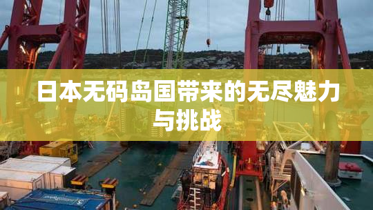 日本无码岛国带来的无尽魅力与挑战