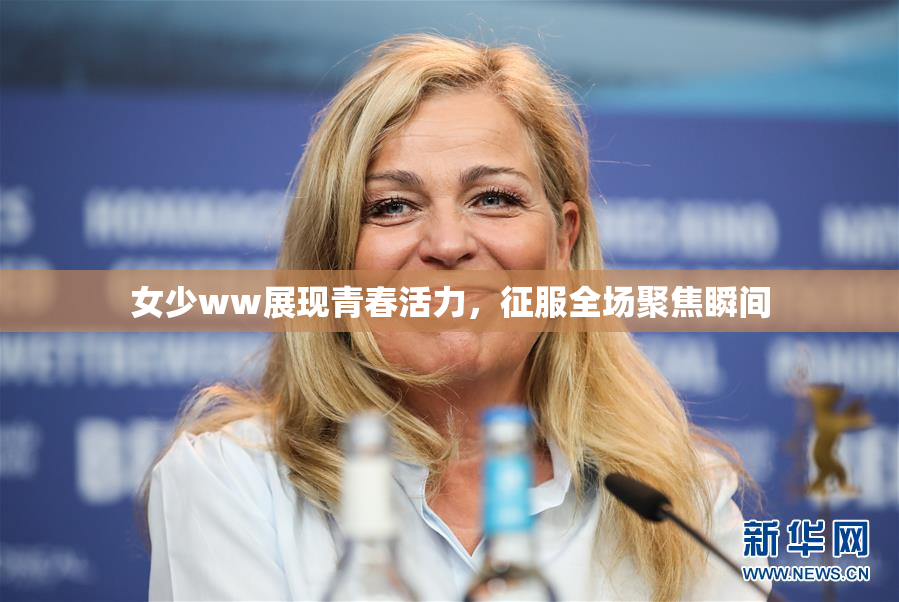女少ww展现青春活力，征服全场聚焦瞬间