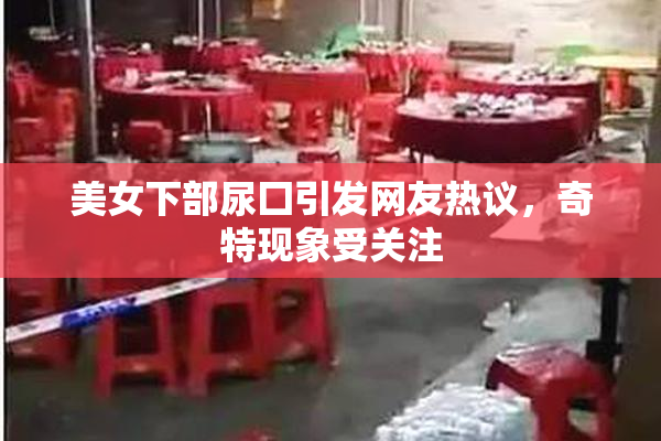 美女下部尿囗引发网友热议，奇特现象受关注