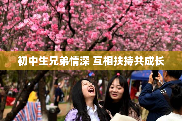 初中生兄弟情深 互相扶持共成长