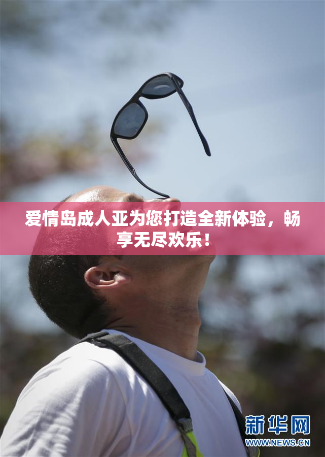 爱情岛成人亚为您打造全新体验，畅享无尽欢乐！