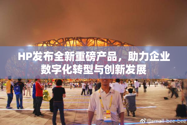 HP发布全新重磅产品，助力企业数字化转型与创新发展