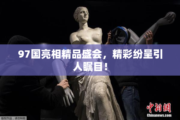 97国亮相精品盛会，精彩纷呈引人瞩目！