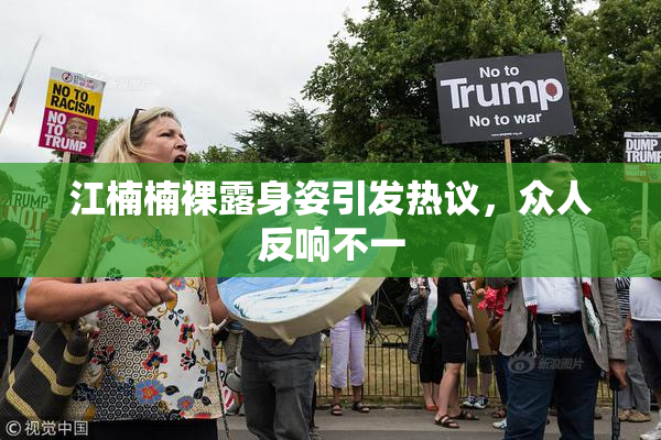 江楠楠裸露身姿引发热议，众人反响不一