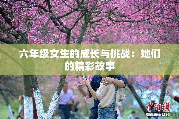 六年级女生的成长与挑战：她们的精彩故事