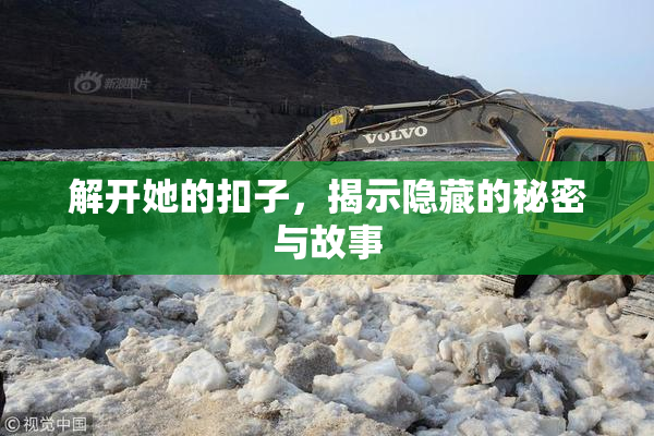 解开她的扣子，揭示隐藏的秘密与故事