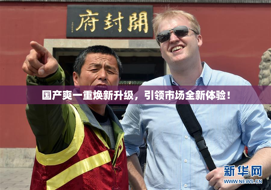 国产爽一重焕新升级，引领市场全新体验！
