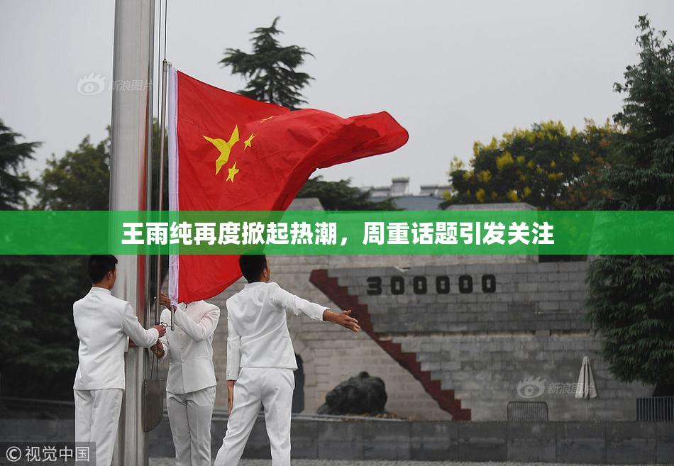 王雨纯再度掀起热潮，周重话题引发关注