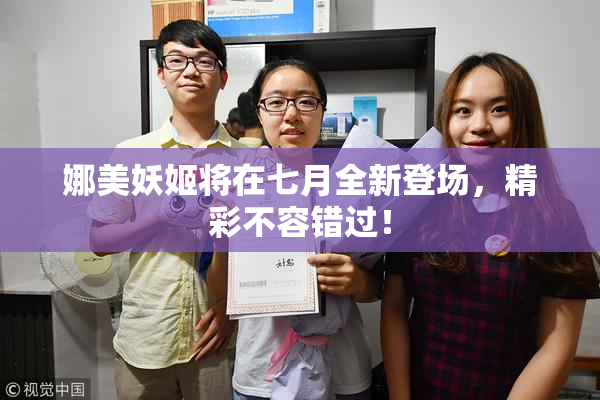 娜美妖姬将在七月全新登场，精彩不容错过！