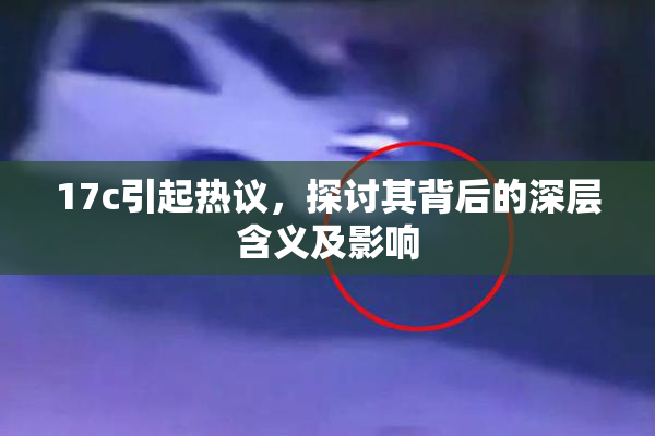 17c引起热议，探讨其背后的深层含义及影响