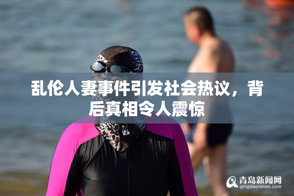 乱伦人妻事件引发社会热议，背后真相令人震惊