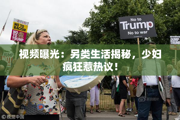 视频曝光：另类生活揭秘，少妇疯狂惹热议！