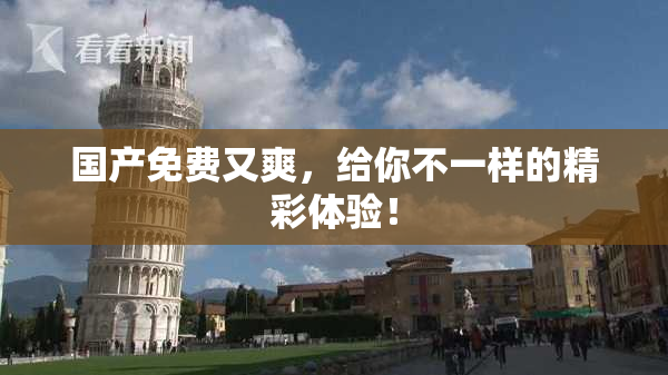 国产免费又爽，给你不一样的精彩体验！
