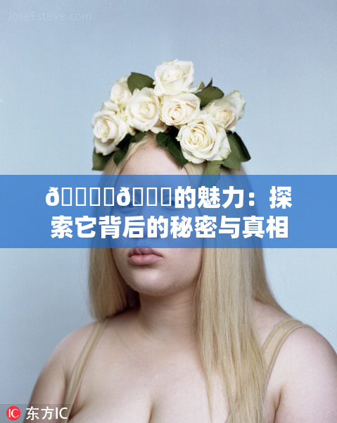 🔞‌🍌的魅力：探索它背后的秘密与真相