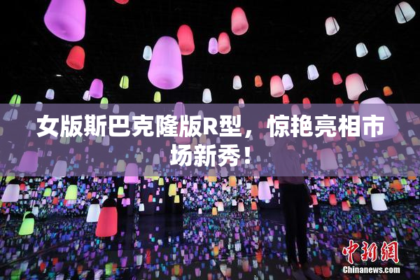 女版斯巴克隆版R型，惊艳亮相市场新秀！