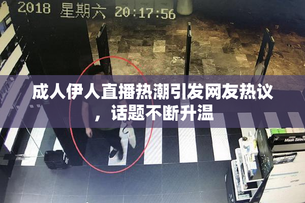 成人伊人直播热潮引发网友热议，话题不断升温