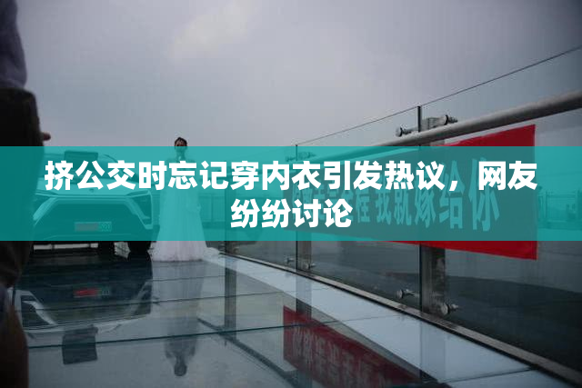 挤公交时忘记穿内衣引发热议，网友纷纷讨论