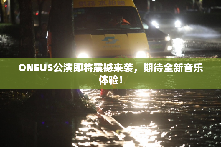 ONEUS公演即将震撼来袭，期待全新音乐体验！