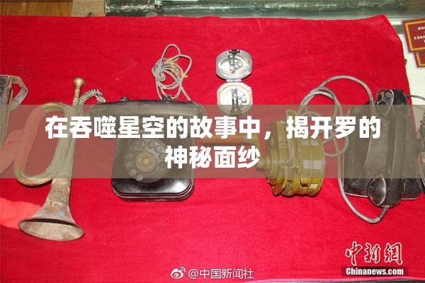 在吞噬星空的故事中，揭开罗的神秘面纱