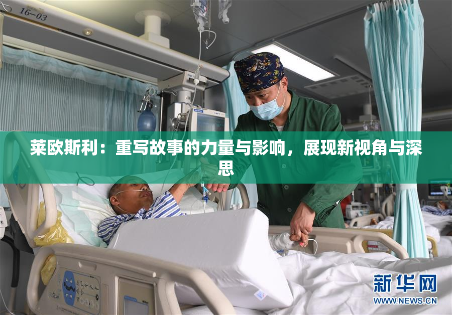 莱欧斯利：重写故事的力量与影响，展现新视角与深思