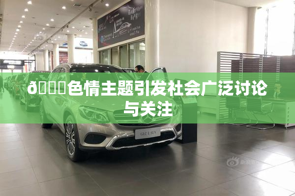 🔞色情主题引发社会广泛讨论与关注