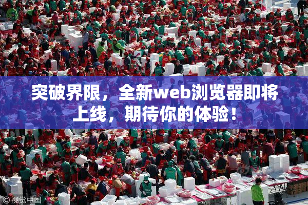突破界限，全新web浏览器即将上线，期待你的体验！