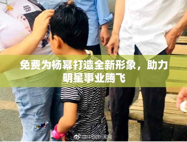 免费为杨幂打造全新形象，助力明星事业腾飞