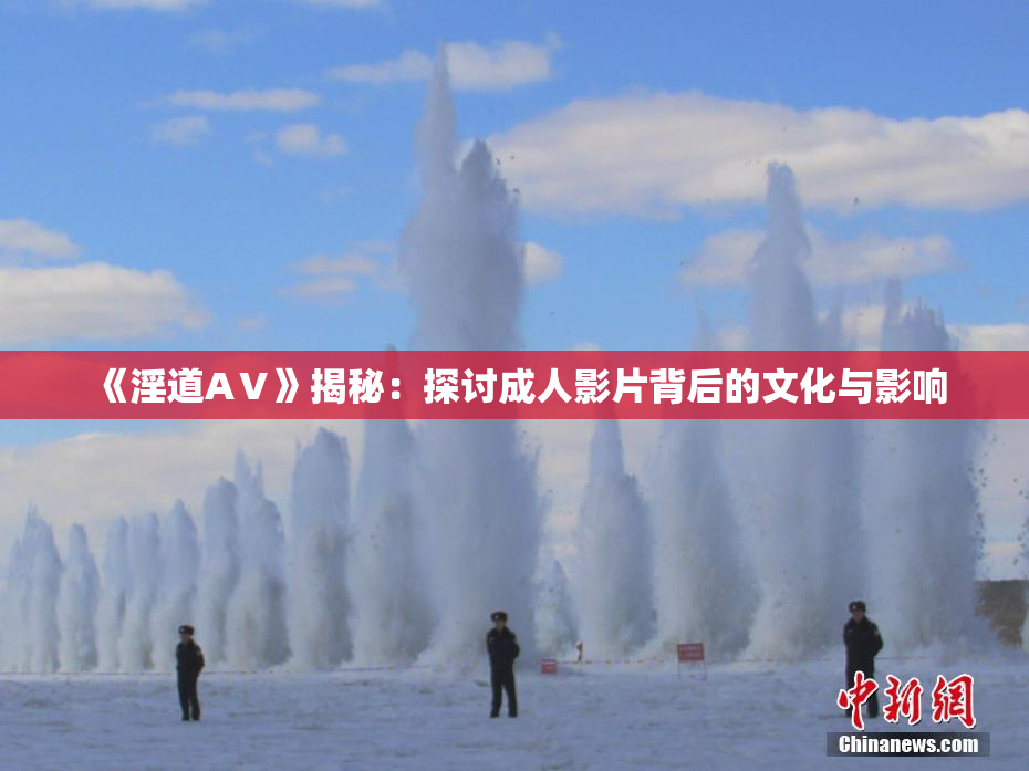 《淫道AⅤ》揭秘：探讨成人影片背后的文化与影响