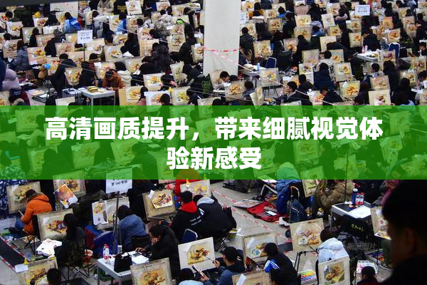 高清画质提升，带来细腻视觉体验新感受