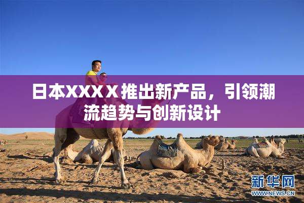 日本XXXⅩ推出新产品，引领潮流趋势与创新设计