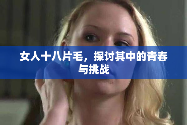 女人十八片毛，探讨其中的青春与挑战