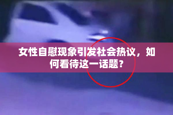 女性自慰现象引发社会热议，如何看待这一话题？