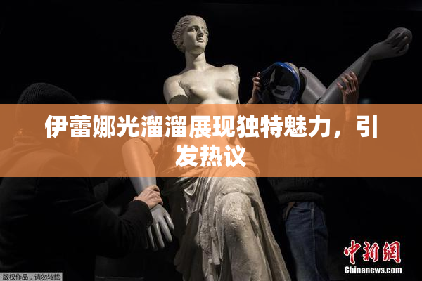 伊蕾娜光溜溜展现独特魅力，引发热议