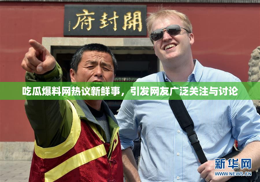吃瓜爆料网热议新鲜事，引发网友广泛关注与讨论