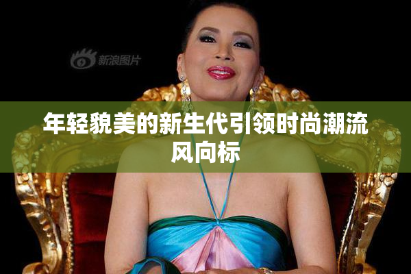 年轻貌美的新生代引领时尚潮流风向标