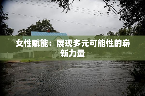 女性赋能：展现多元可能性的崭新力量