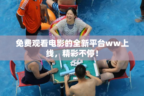 免费观看电影的全新平台ww上线，精彩不停！