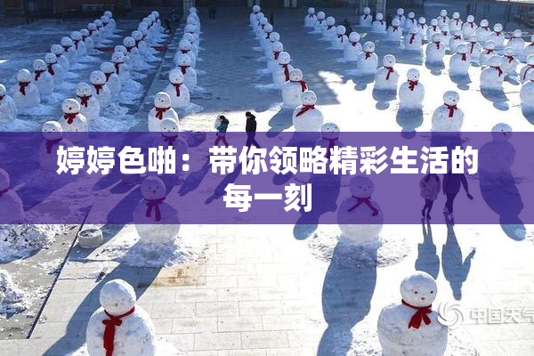 婷婷色啪：带你领略精彩生活的每一刻