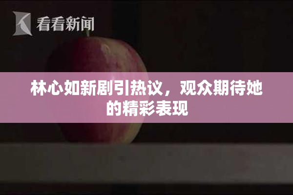 林心如新剧引热议，观众期待她的精彩表现