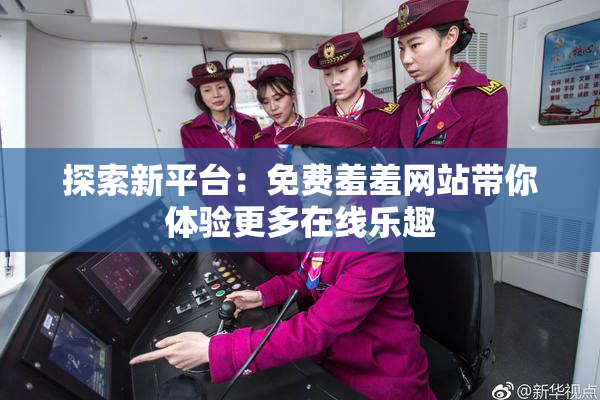 探索新平台：免费羞羞网站带你体验更多在线乐趣