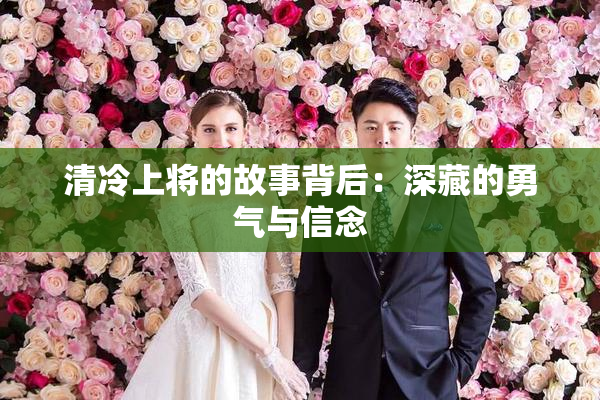 清冷上将的故事背后：深藏的勇气与信念