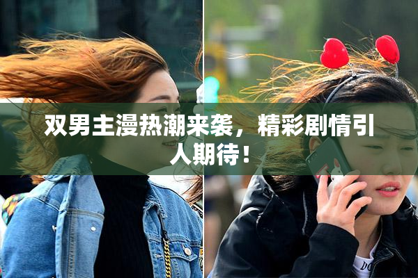 双男主漫热潮来袭，精彩剧情引人期待！