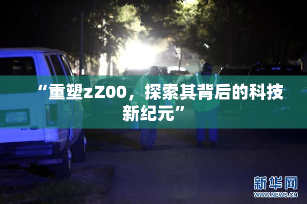 “重塑zZ00，探索其背后的科技新纪元”