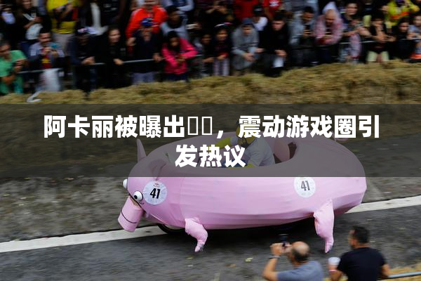 阿卡丽被曝出❌‌，震动游戏圈引发热议