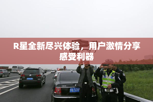R星全新尽兴体验，用户激情分享感受利器