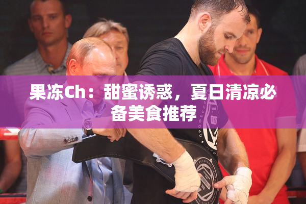 果冻Ch：甜蜜诱惑，夏日清凉必备美食推荐