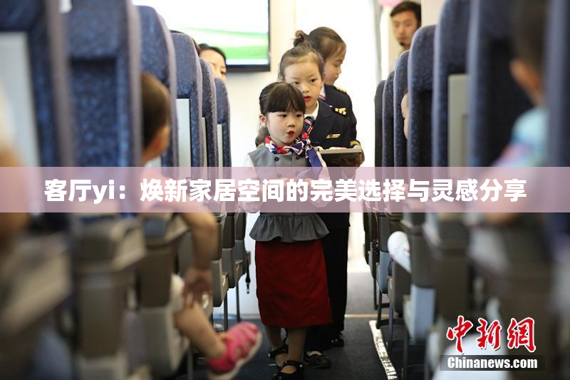 客厅yi：焕新家居空间的完美选择与灵感分享